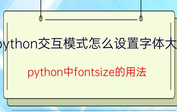 python交互模式怎么设置字体大小 python中fontsize的用法？